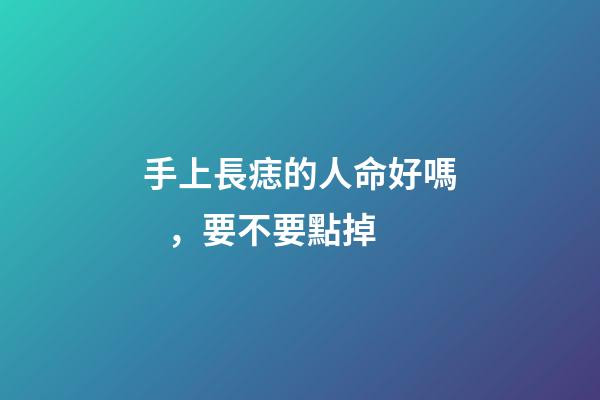 手上長痣的人命好嗎，要不要點掉